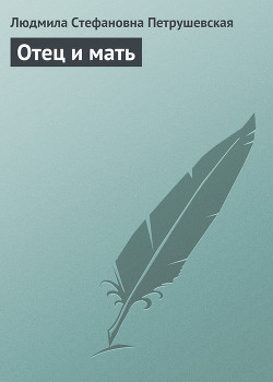 Читать онлайн книгу Отец и мать автор Петрушевская Людмила Стефановна Книга Отец и мать