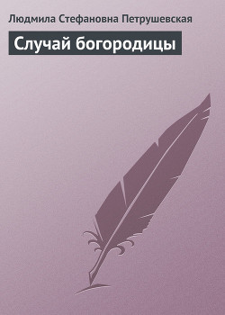 Читать онлайн книгу Случай богородицы автор Петрушевская Людмила Стефановна Книга Случай богородицы