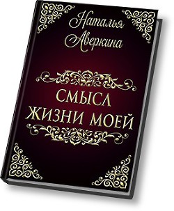 Читать онлайн книгу Смысл жизни моей (СИ) автор Аверкина Наталья Книга Смысл жизни моей (СИ)