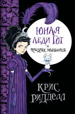 Читать онлайн книгу Юная леди Гот и призрак мышонка автор Ридделл Крис Книга Юная леди Гот и призрак мышонка