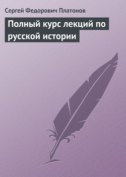 Читать онлайн книгу Полный курс лекций по русской истории автор Платонов Сергей Федорович Книга Полный курс лекций по русской истории