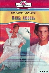 Читать онлайн книгу Наша любовь автор Плэнтвик Виктория Книга Наша любовь