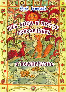 Читать онлайн книгу Как Лиса и Петух поссорились и помирились (худ. Е.Алексеева) автор Буковский Юрий Книга Как Лиса и Петух поссорились и помирились (худ. Е.Алексеева)