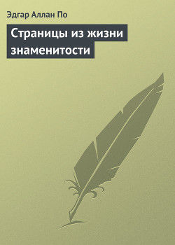 Читать онлайн книгу Страницы из жизни знаменитости автор По Эдгар Аллан Книга Страницы из жизни знаменитости