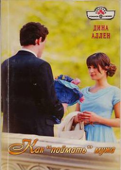 Читать онлайн книгу Как «поймать» мужа автор Аллен Дина Книга Как «поймать» мужа