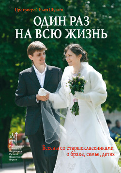 Читать онлайн книгу Один раз на всю жизнь. Беседы со старшеклассниками о браке, семье, детях автор Шугаев Илия Викторович Книга Один раз на всю жизнь. Беседы со старшеклассниками о браке, семье, детях