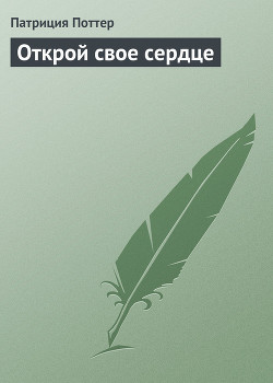 Читать онлайн книгу Открой свое сердце автор Поттер Патриция Книга Открой свое сердце