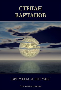 Читать онлайн книгу Времена и формы (сборник) автор Вартанов Степан Сергеевич Книга Времена и формы (сборник)