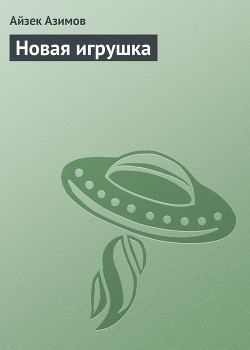 Читать онлайн книгу Новая игрушка автор Азимов Айзек Книга Новая игрушка