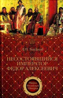 Читать онлайн книгу Несостоявшийся император Федор Алексеевич автор Богданов Андрей Петрович Книга Несостоявшийся император Федор Алексеевич