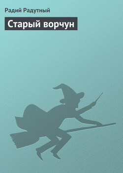 Читать онлайн книгу Старый ворчун автор Радутный Радий Книга Старый ворчун
