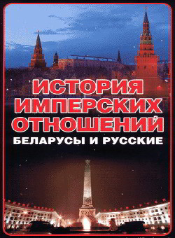 Читать онлайн книгу История имперских отношений. Беларусы и русские. 1772-1991 гг. автор Тарас Анатолий Ефимович Книга История имперских отношений. Беларусы и русские. 1772-1991 гг.