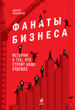 Книга Фанаты бизнеса. Истории о тех, кто строит наше будущее