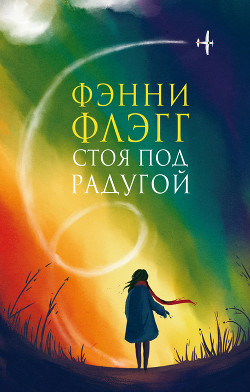 Читать онлайн книгу Стоя под радугой автор Флэгг Фэнни Книга Стоя под радугой