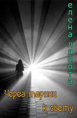 Читать онлайн книгу Через тернии к свету (СИ) автор Ляпота Елена Михайловна Книга Через тернии к свету (СИ)