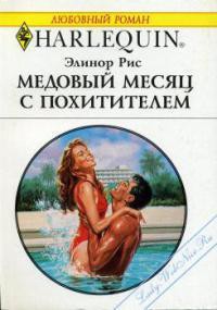 Читать онлайн книгу Медовый месяц с похитителем автор Рис Элинор Книга Медовый месяц с похитителем