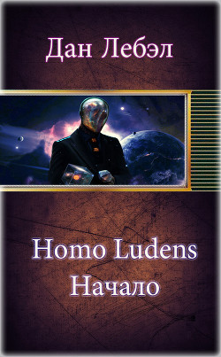 Читать онлайн книгу Homo Ludens. Начало (СИ) автор Лебэл Дан Книга Homo Ludens. Начало (СИ)