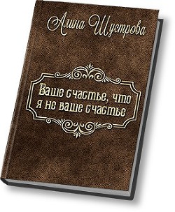 Читать онлайн книгу Ваше счастье, что не я ваше счастье (СИ) автор Шустрова Алина Книга Ваше счастье, что не я ваше счастье (СИ)
