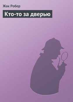 Читать онлайн книгу Кто-то за дверью автор Робер Жак Книга Кто-то за дверью