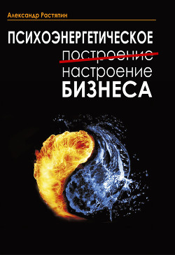 Читать онлайн книгу Психоэнергетическое (построение) настроение бизнеса автор Растяпин Александр Книга Психоэнергетическое (построение) настроение бизнеса