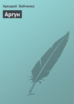 Читать онлайн книгу Аргун автор Бабченко Аркадий Книга Аргун
