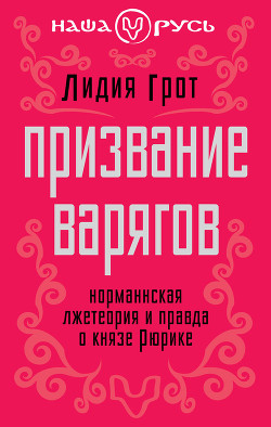Читать онлайн книгу Призвание варягов. Норманнская лжетеория и правда о князе Рюрике (СИ) автор Грот Лидия Павловна Книга Призвание варягов. Норманнская лжетеория и правда о князе Рюрике (СИ)