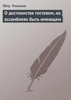 Читать онлайн книгу О достоинстве гостевом, на ассамблеях быть имеющем автор Романов Петр Валентинович Книга О достоинстве гостевом, на ассамблеях быть имеющем