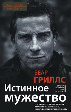 Читать онлайн книгу Истинное мужество. Реальные истории о героизме и мастерстве выживания, сформировавшие мою личность автор Гриллс Беар Книга Истинное мужество. Реальные истории о героизме и мастерстве выживания, сформировавшие мою личность