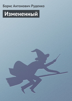 Читать онлайн книгу Измененный автор Руденко Борис Антонович Книга Измененный