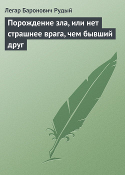 Читать онлайн книгу Порождение зла, или нет страшнее врага, чем бывший друг автор Рудый Легар Баронович Книга Порождение зла, или нет страшнее врага, чем бывший друг