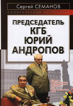 Читать онлайн книгу Председатель КГБ Юрий Андропов автор Семанов Сергей Николаевич Книга Председатель КГБ Юрий Андропов