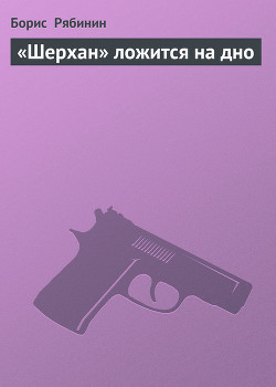 Читать онлайн книгу «Шерхан» ложится на дно автор Рябинин Борис Борисович Книга «Шерхан» ложится на дно