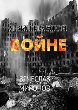Читать онлайн книгу Я был на этой войне автор Миронов Вячеслав Николаевич Книга Я был на этой войне