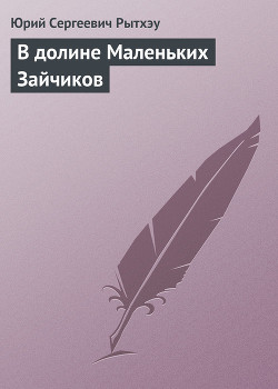 Читать онлайн книгу В долине Маленьких Зайчиков автор Рытхэу Юрий Сергеевич Книга В долине Маленьких Зайчиков
