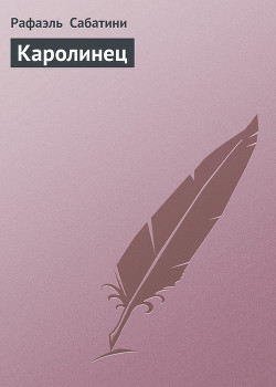 Читать онлайн книгу Каролинец автор Сабатини Рафаэль Книга Каролинец