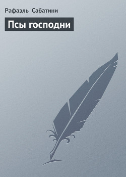 Читать онлайн книгу Псы господни автор Сабатини Рафаэль Книга Псы господни