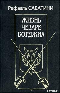 Читать онлайн книгу Жизнь Чезаре Борджиа автор Сабатини Рафаэль Книга Жизнь Чезаре Борджиа
