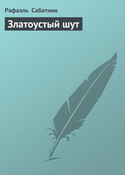 Читать онлайн книгу Златоустый шут автор Сабатини Рафаэль Книга Златоустый шут