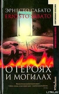 Читать онлайн книгу О героях и могилах автор Сабато Эрнесто Книга О героях и могилах
