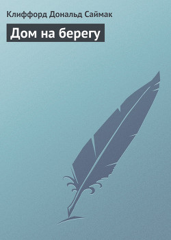 Читать онлайн книгу Дом на берегу автор Саймак Клиффорд Дональд Книга Дом на берегу