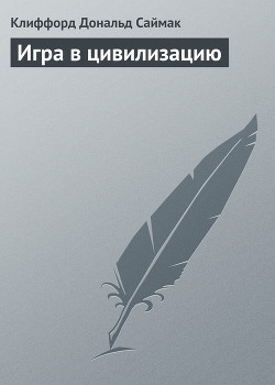 Читать онлайн книгу Игра в цивилизацию автор Саймак Клиффорд Дональд Книга Игра в цивилизацию