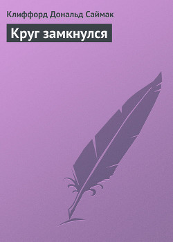 Читать онлайн книгу Круг замкнулся автор Саймак Клиффорд Дональд Книга Круг замкнулся