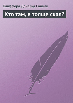 Читать онлайн книгу Кто там, в толще скал? автор Саймак Клиффорд Дональд Книга Кто там, в толще скал?