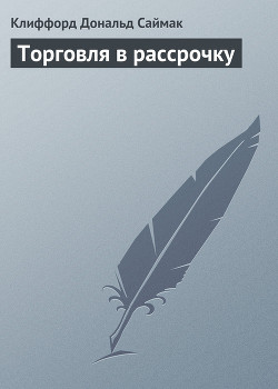 Читать онлайн книгу Торговля в рассрочку автор Саймак Клиффорд Дональд Книга Торговля в рассрочку