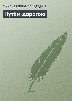 Читать онлайн книгу Путём-дорогою автор Салтыков-Щедрин Михаил Евграфович Книга Путём-дорогою