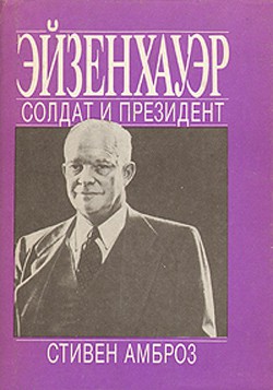 Читать онлайн книгу Эйзенхауэр. Солдат и Президент автор Амброз Стивен Книга Эйзенхауэр. Солдат и Президент