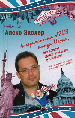 Читать онлайн книгу Американская ария князя Игоря, или История одного реального путешествия автор Экслер Алекс Книга Американская ария князя Игоря, или История одного реального путешествия