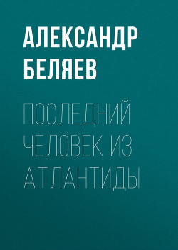 Читать онлайн книгу Том 2. Последний человек из Атлантиды автор Беляев Александр Романович Книга Том 2. Последний человек из Атлантиды