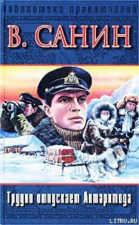 Читать онлайн книгу Трудно отпускает Антарктида автор Санин Владимир Маркович Книга Трудно отпускает Антарктида