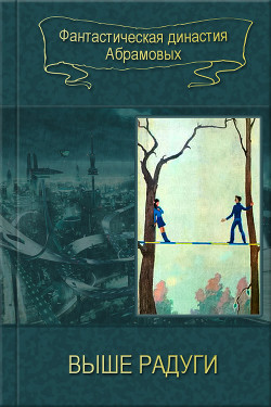 Читать онлайн книгу 03-Выше радуги (Сборник) автор Абрамов Александр Иванович Книга 03-Выше радуги (Сборник)